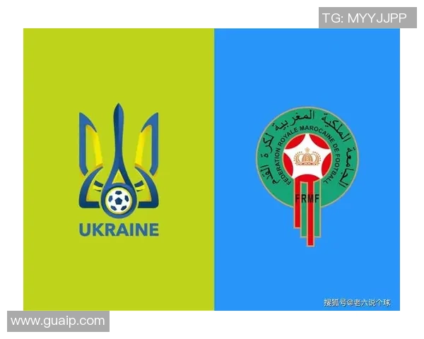 摩洛哥与乌克兰对决分析及比赛前景展望
