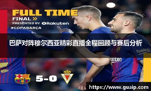 巴萨对阵穆尔西亚精彩直播全程回顾与赛后分析