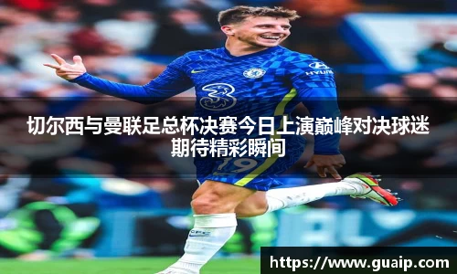 切尔西与曼联足总杯决赛今日上演巅峰对决球迷期待精彩瞬间